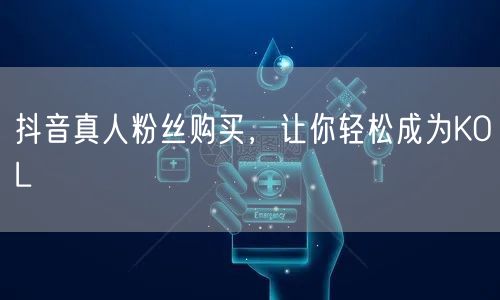 抖音真人粉丝购买，让你轻松成为KOL
