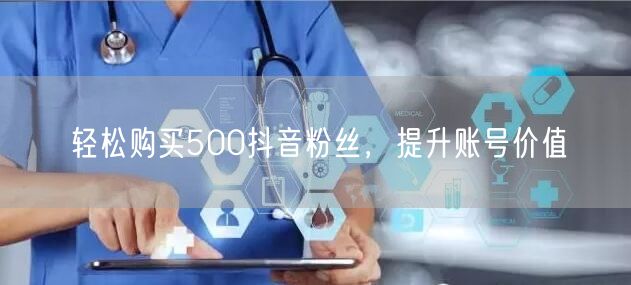 轻松购买500抖音粉丝，提升账号价值