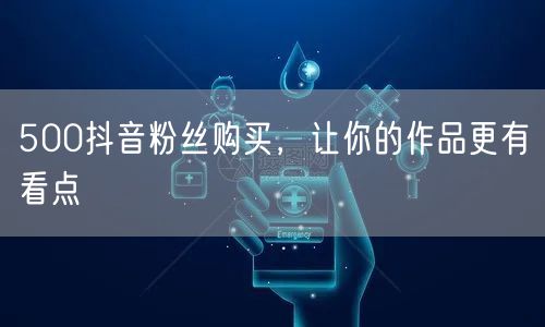 500抖音粉丝购买，让你的作品更有看点