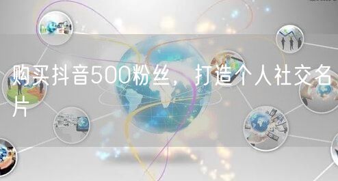 购买抖音500粉丝，打造个人社交名片