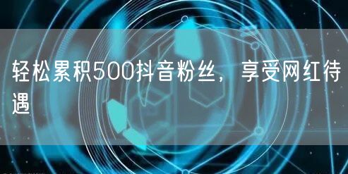 轻松累积500抖音粉丝，享受网红待遇