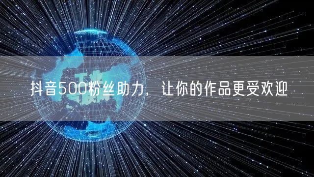 抖音500粉丝助力，让你的作品更受欢迎
