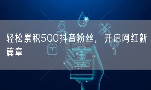 轻松累积500抖音粉丝，开启网红新篇章