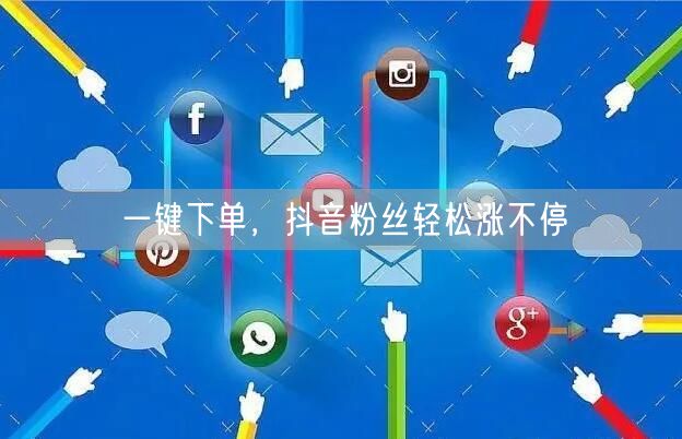 一键下单，抖音粉丝轻松涨不停