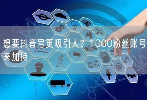 想要抖音号更吸引人？1000粉丝账号来加持