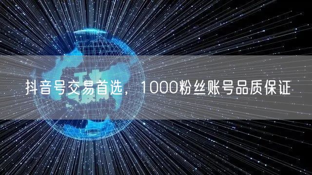 抖音号交易首选，1000粉丝账号品质保证
