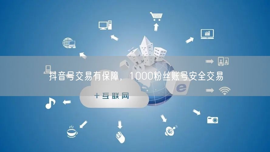 抖音号交易有保障，1000粉丝账号安全交易