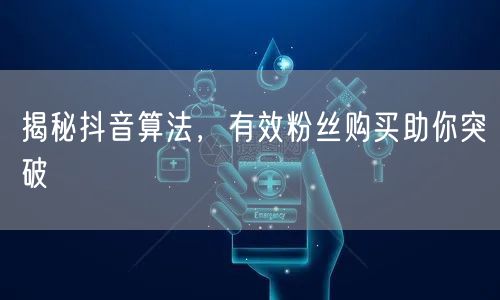 揭秘抖音算法，有效粉丝购买助你突破