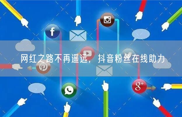 网红之路不再遥远，抖音粉丝在线助力