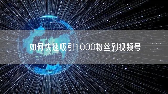如何快速吸引1000粉丝到视频号