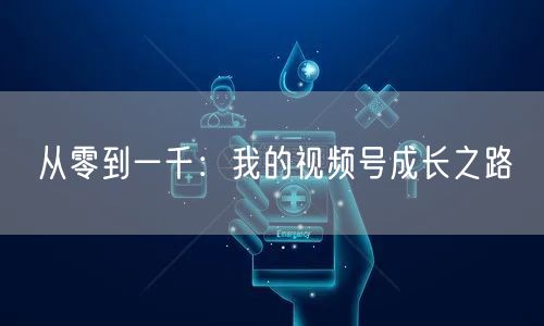 从零到一千：我的视频号成长之路