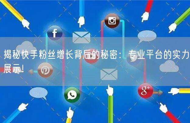 揭秘快手粉丝增长背后的秘密：专业平台的实力展示！