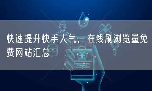 快速提升快手人气，在线刷浏览量免费网站汇总