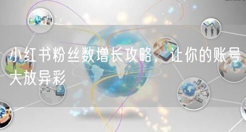 小红书粉丝数增长攻略，让你的账号大放异彩