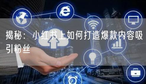 揭秘：小红书上如何打造爆款内容吸引粉丝