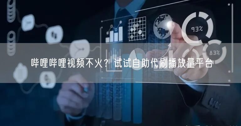 哔哩哔哩视频不火？试试自助代刷播放量平台