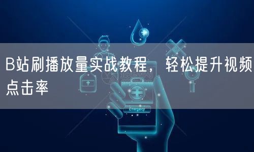 B站刷播放量实战教程，轻松提升视频点击率