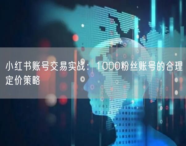 小红书账号交易实战：1000粉丝账号的合理定价策略