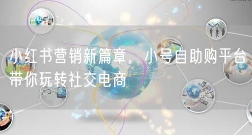 小红书营销新篇章，小号自助购平台带你玩转社交电商