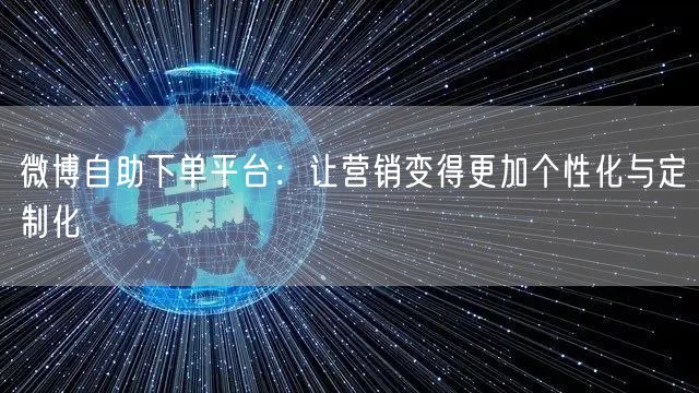 微博自助下单平台：让营销变得更加个性化与定制化