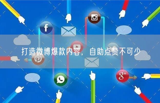 打造微博爆款内容，自助点赞不可少