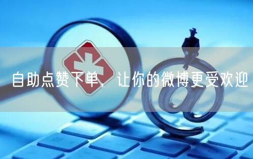 自助点赞下单，让你的微博更受欢迎