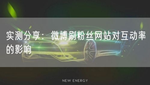 实测分享：微博刷粉丝网站对互动率的影响