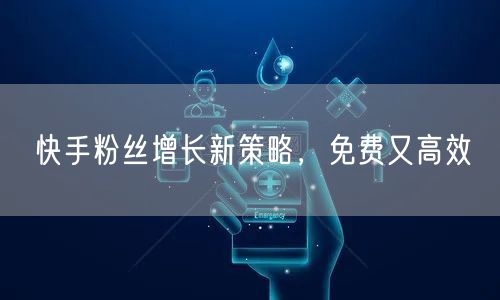 快手粉丝增长新策略，免费又高效