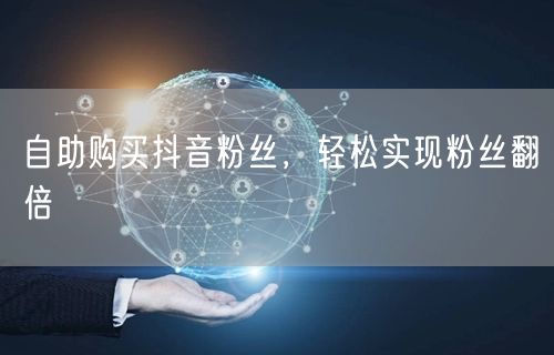 自助购买抖音粉丝，轻松实现粉丝翻倍