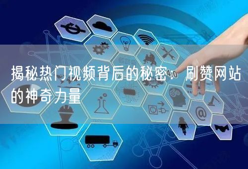 揭秘热门视频背后的秘密：刷赞网站的神奇力量