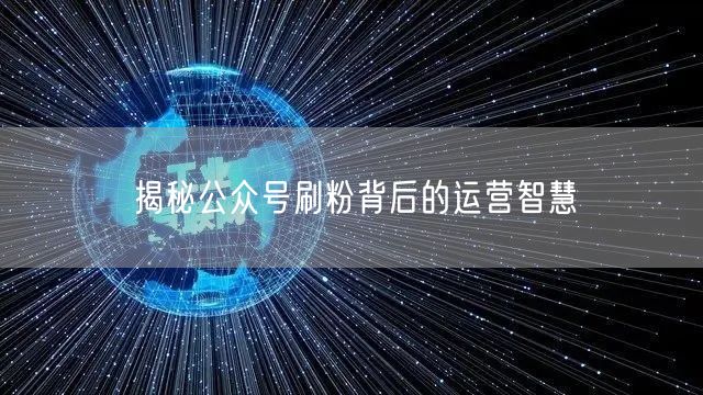 揭秘公众号刷粉背后的运营智慧