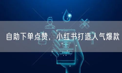 自助下单点赞，小红书打造人气爆款