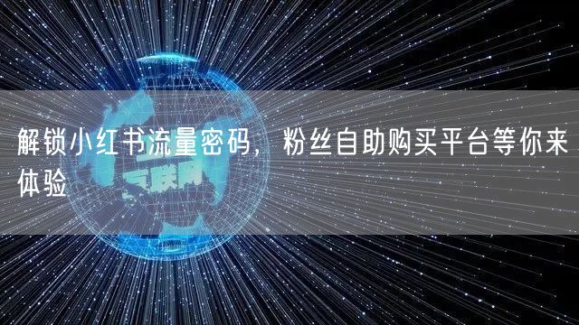 解锁小红书流量密码，粉丝自助购买平台等你来体验
