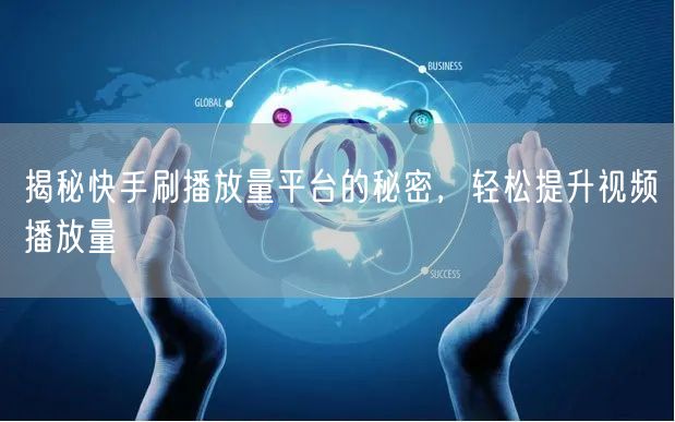 揭秘快手刷播放量平台的秘密，轻松提升视频播放量