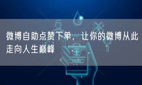 微博自助点赞下单，让你的微博从此走向人生巅峰