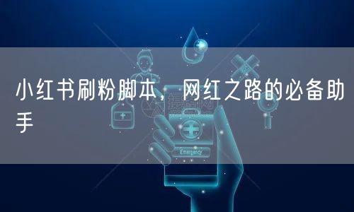 小红书刷粉脚本，网红之路的必备助手